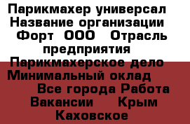 Парикмахер-универсал › Название организации ­ Форт, ООО › Отрасль предприятия ­ Парикмахерское дело › Минимальный оклад ­ 35 000 - Все города Работа » Вакансии   . Крым,Каховское